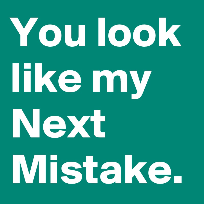 you-look-like-my-next-mistake-post-by-ninet-on-boldomatic