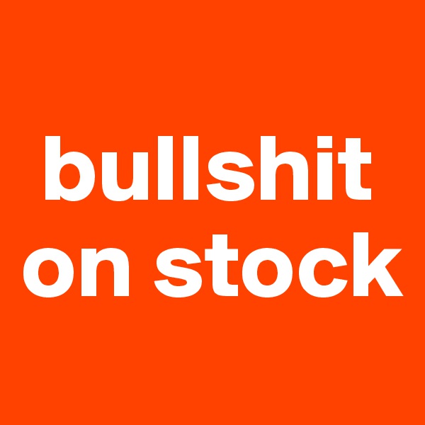 
 bullshit on stock