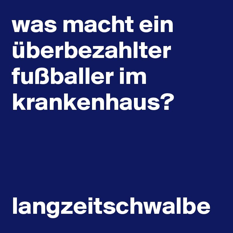 was macht ein überbezahlter fußballer im krankenhaus?



langzeitschwalbe