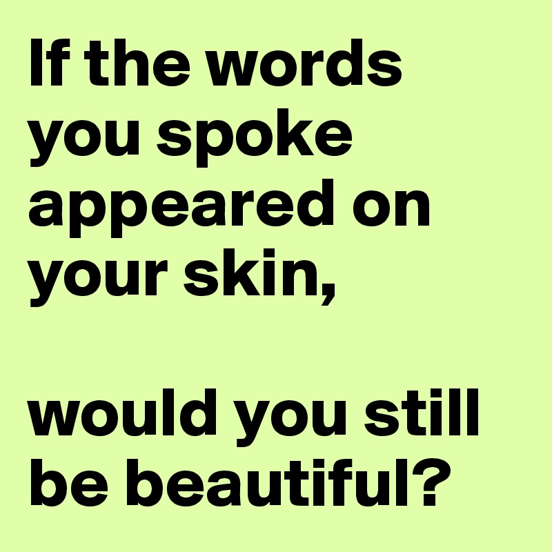 If the words you spoke appeared on your skin, would you still be ...