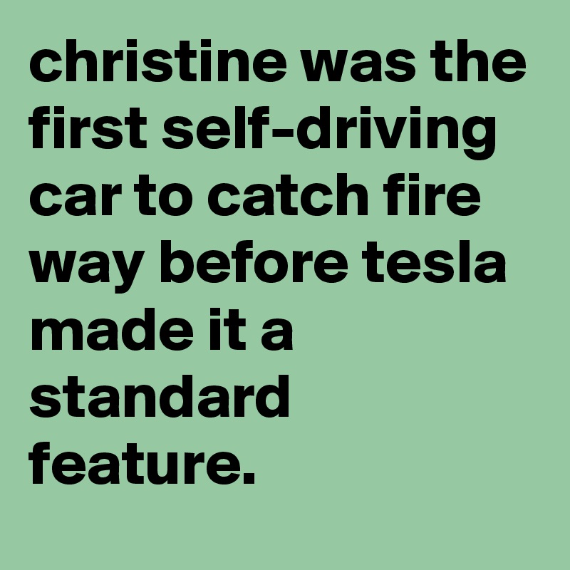 christine was the first self-driving car to catch fire way before tesla ...