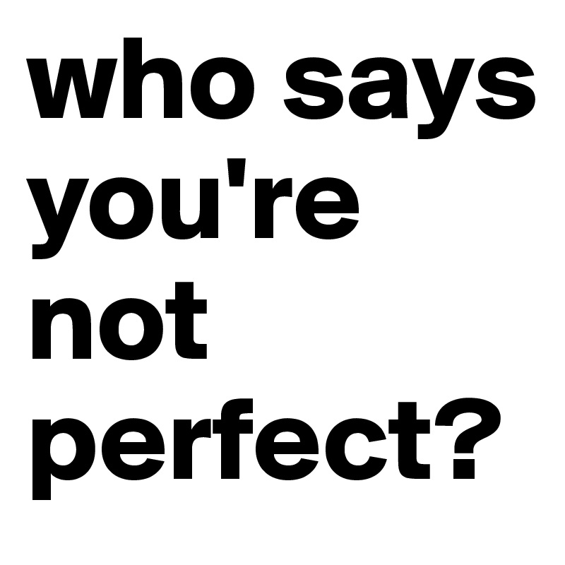who says you're not perfect?