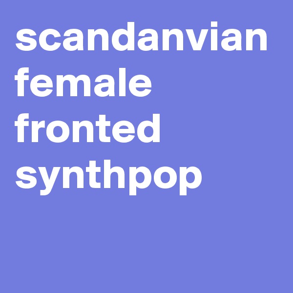 scandanvian female fronted synthpop
