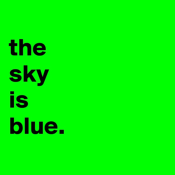 
the 
sky
is
blue.
