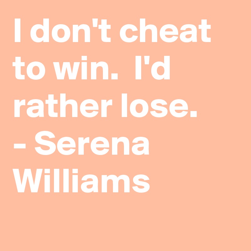 I don't cheat to win.  I'd rather lose. 
- Serena Williams
