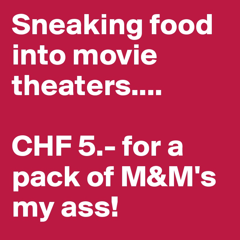 Sneaking food into movie theaters....

CHF 5.- for a pack of M&M's my ass!