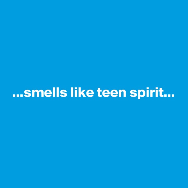 




 ...smells like teen spirit...




