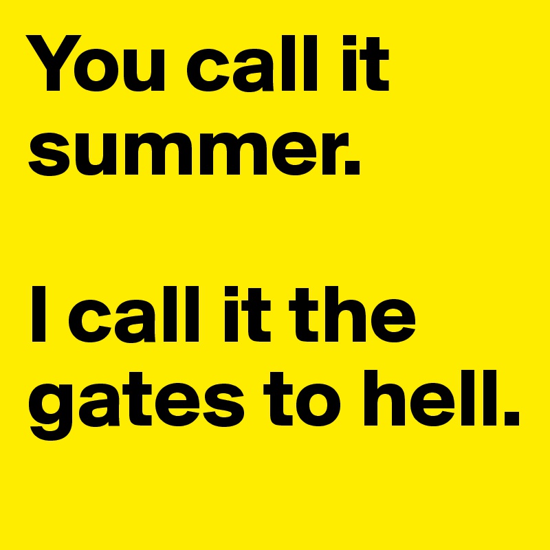 You call it summer.

I call it the gates to hell.