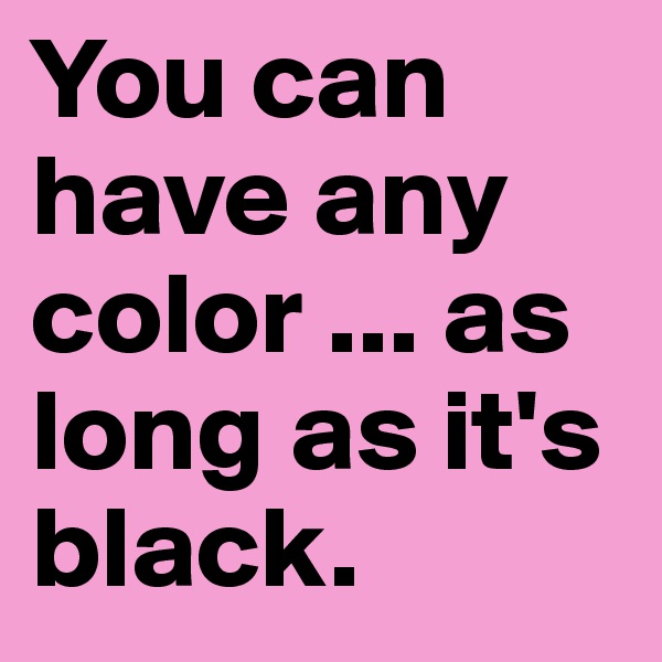 You can have any color ... as long as it's black.