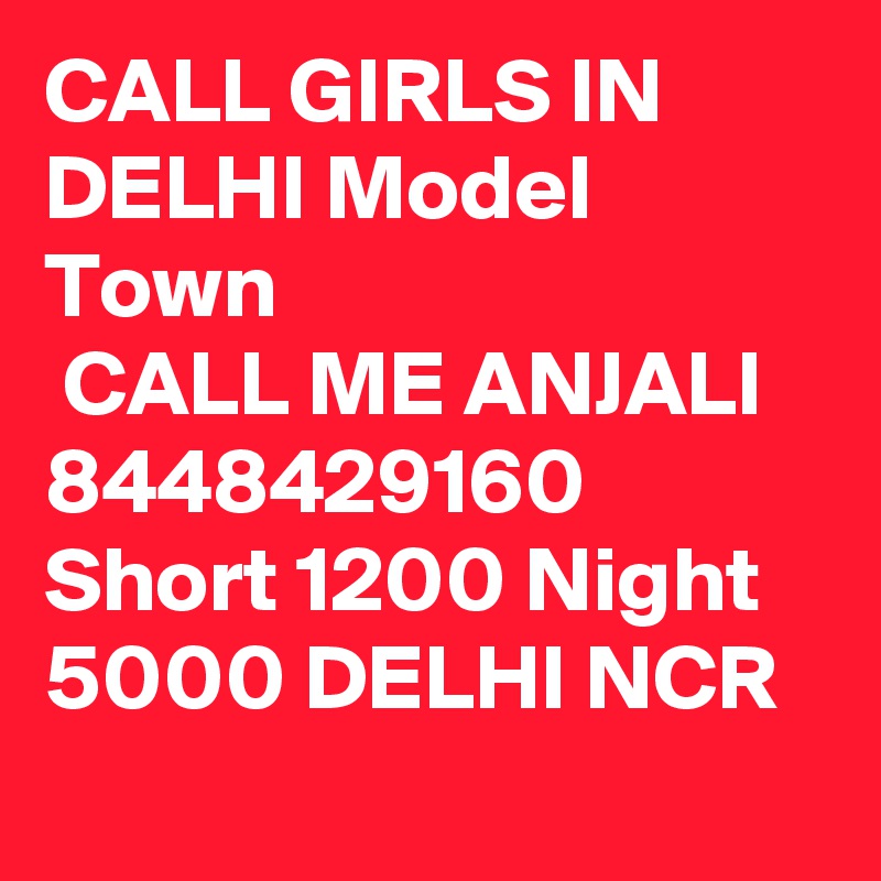 CALL GIRLS IN DELHI Model Town
 CALL ME ANJALI 8448429160 Short 1200 Night 5000 DELHI NCR
