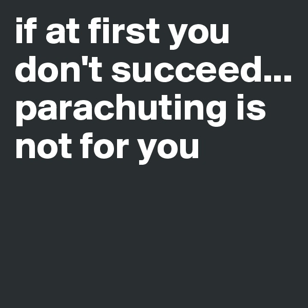 if at first you don't succeed... parachuting is not for you


