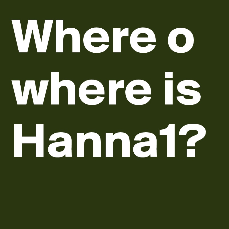 Where o where is Hanna1?