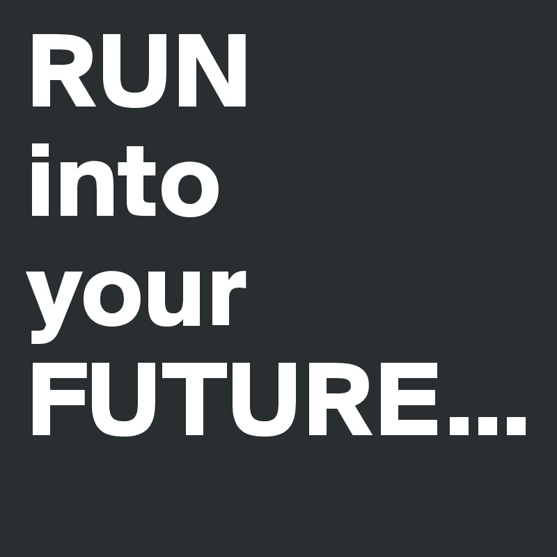 RUN 
into 
your
FUTURE...
