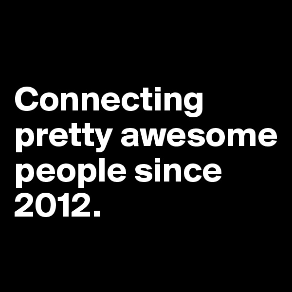 

Connecting pretty awesome people since 2012.
