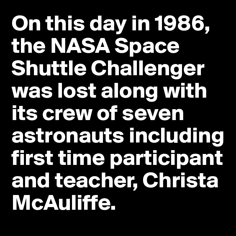 On this day in 1986, the NASA Space Shuttle Challenger was lost along with its crew of seven astronauts including first time participant and teacher, Christa McAuliffe.