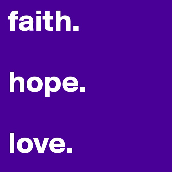 faith. 

hope. 

love. 
