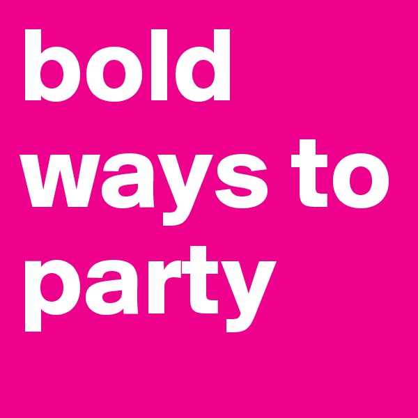 bold ways to party