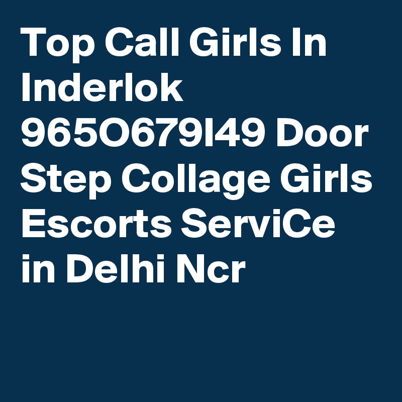 Top Call Girls In Inderlok 965O679I49 Door Step Collage Girls Escorts ServiCe in Delhi Ncr
