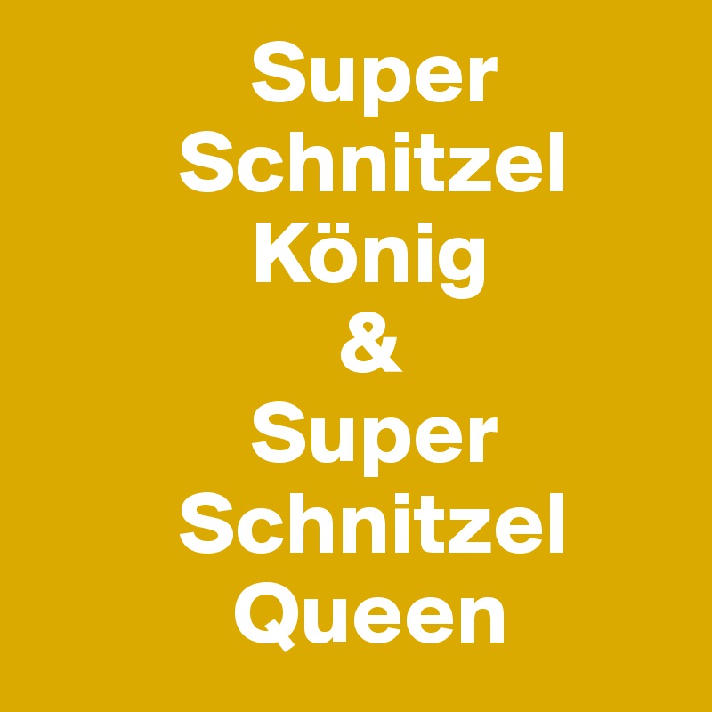             Super
        Schnitzel
            König
                 &
            Super
        Schnitzel
           Queen