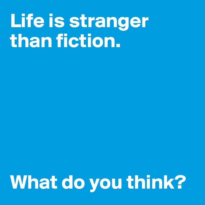 Life is stranger than fiction.






What do you think?