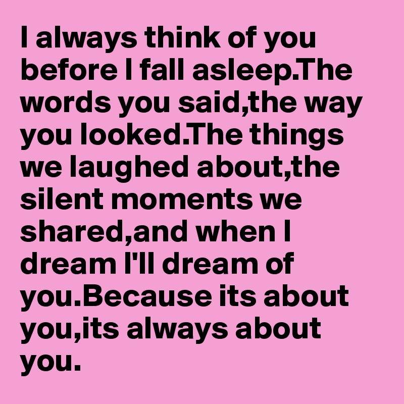 I Always Think Of You Before I Fall Asleep The Words You Said The Way You