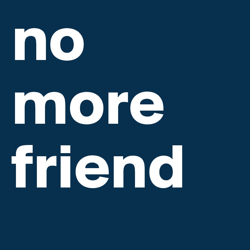 no more friend