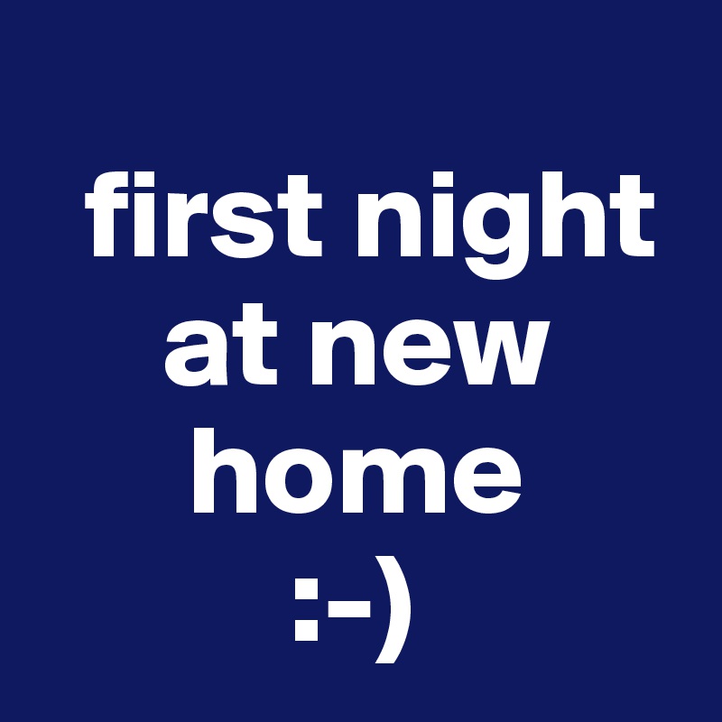 
  first night
     at new
      home
          :-)