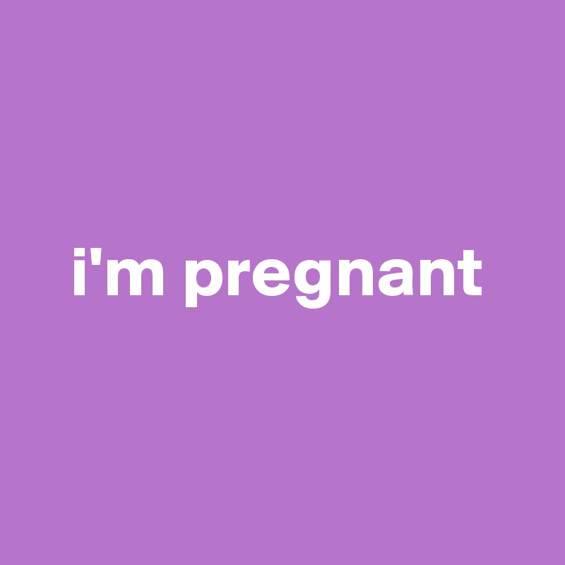 I M Pregnant And 94