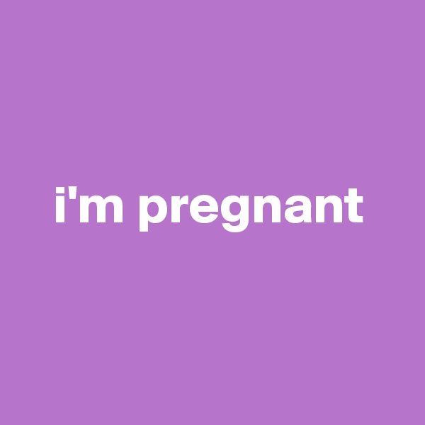 


   i'm pregnant


