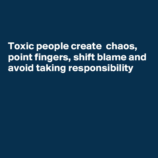 


Toxic people create  chaos, point fingers, shift blame and avoid taking responsibility 






