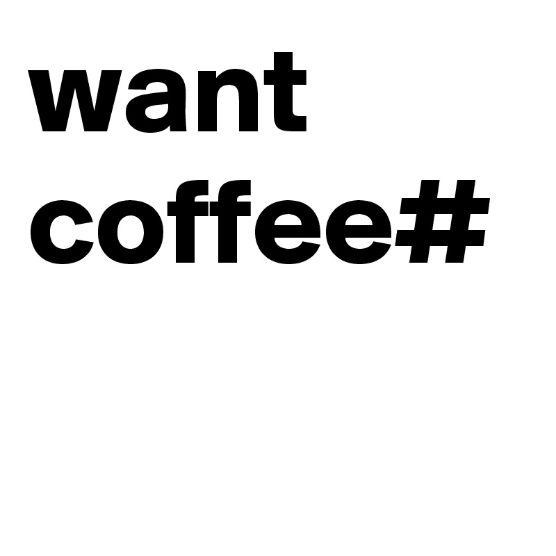 want coffee#