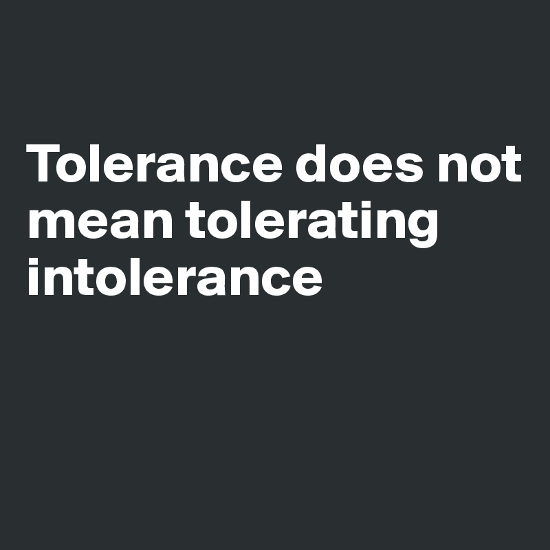 

Tolerance does not mean tolerating intolerance 


