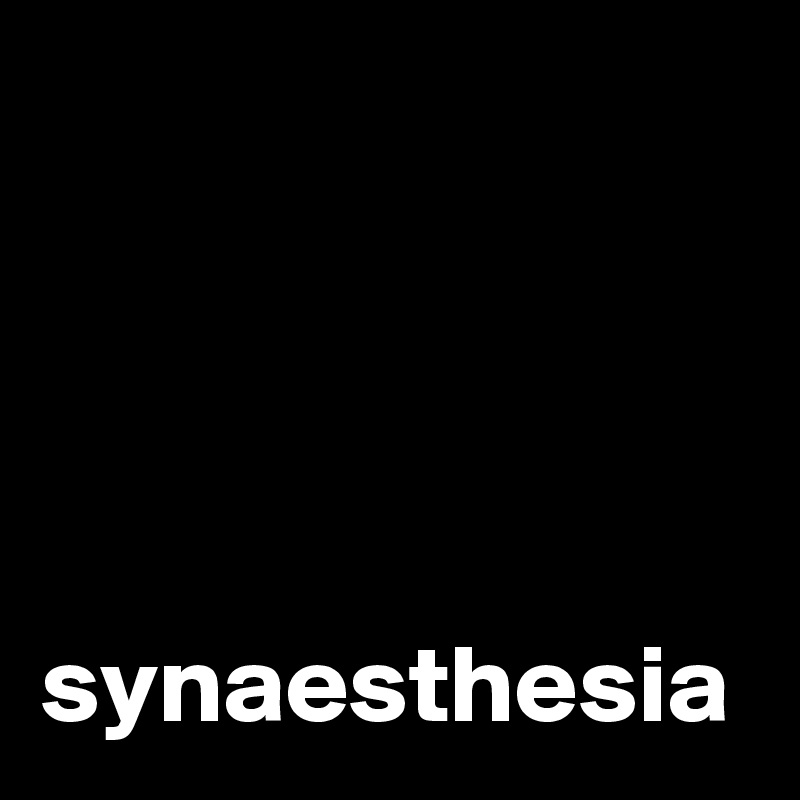 




synaesthesia