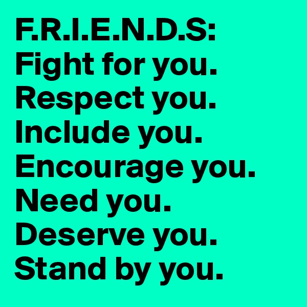 F.R.I.E.N.D.S: Fight for you. Respect you. Include you. Encourage you. Need you. Deserve you. Stand by you. 