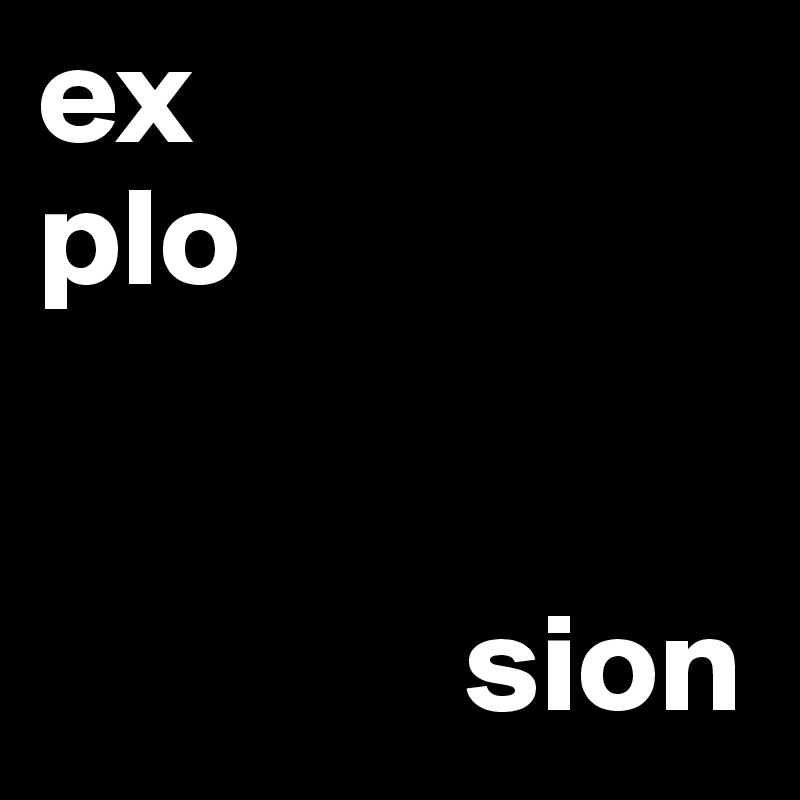 ex
plo

                     
               sion