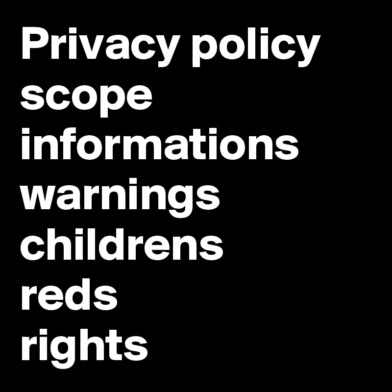 Privacy policy
scope
informations
warnings
childrens
reds
rights