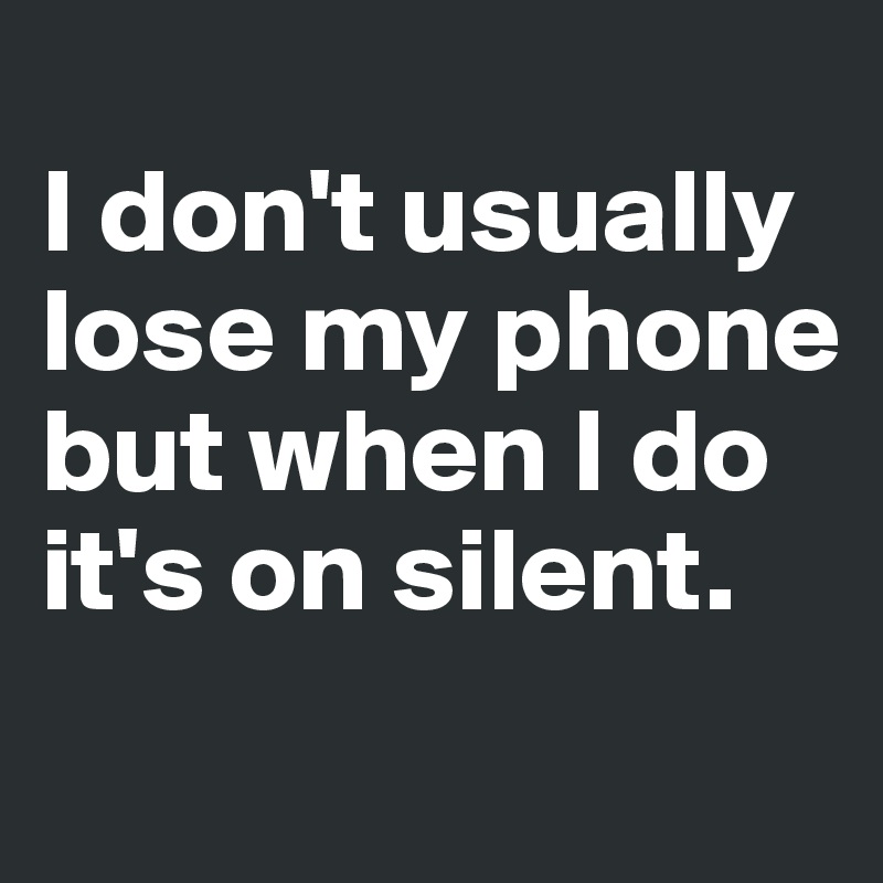 
I don't usually lose my phone but when I do it's on silent.
