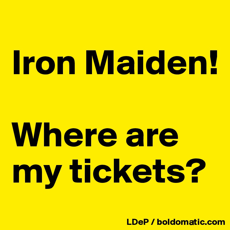 
Iron Maiden!

Where are my tickets?