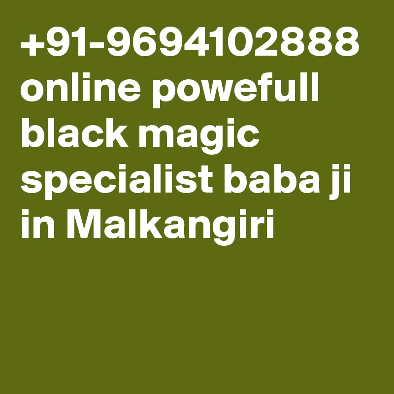 +91-9694102888 online powefull black magic specialist baba ji in Malkangiri
