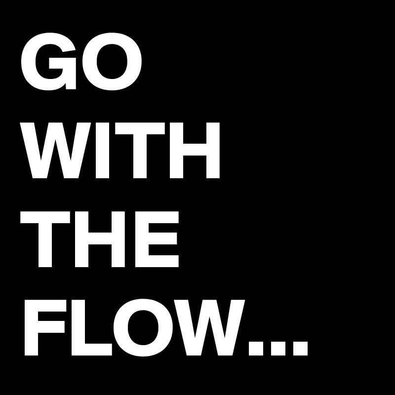 GO WITH THE FLOW... 