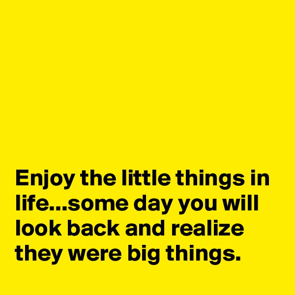 





Enjoy the little things in life...some day you will look back and realize they were big things.