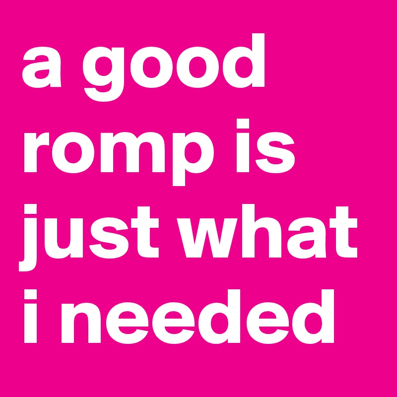 a good romp is just what i needed
