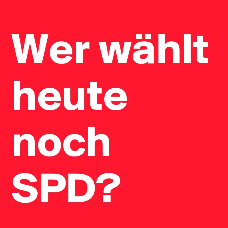 Wer wählt heute noch SPD?