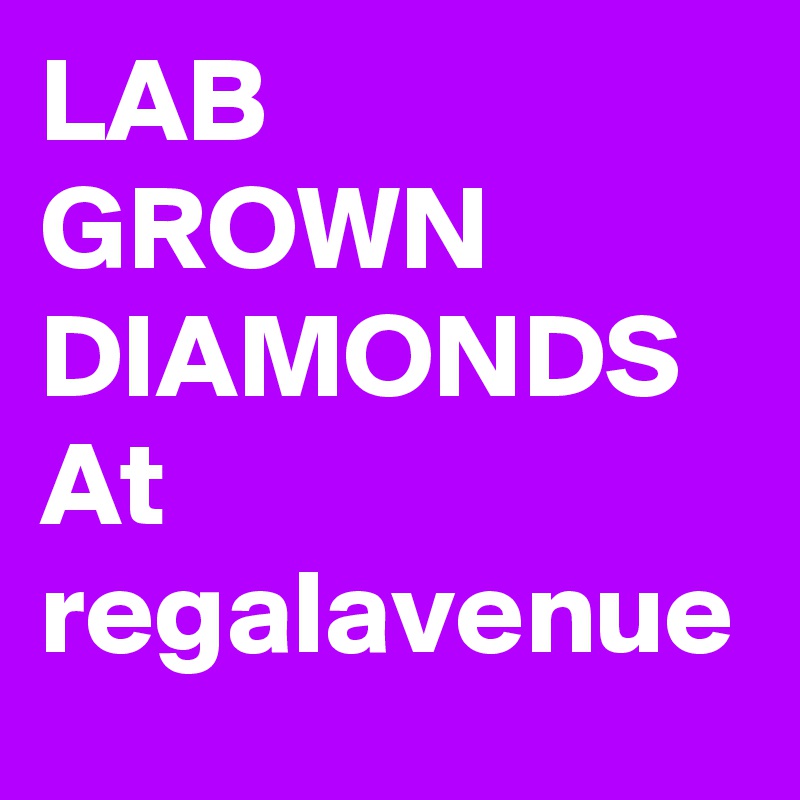 LAB GROWN DIAMONDS At regalavenue