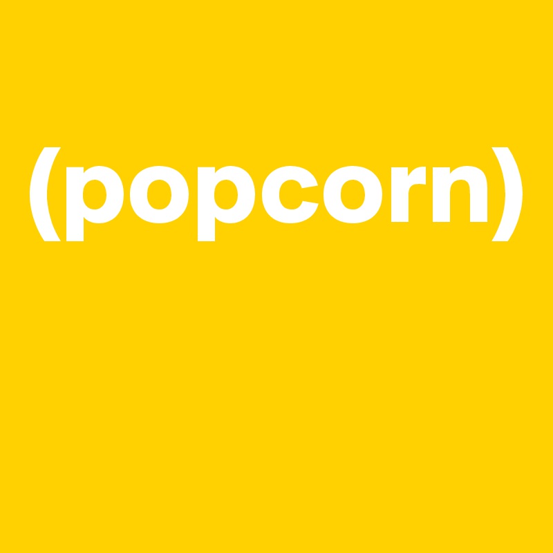            (popcorn)

