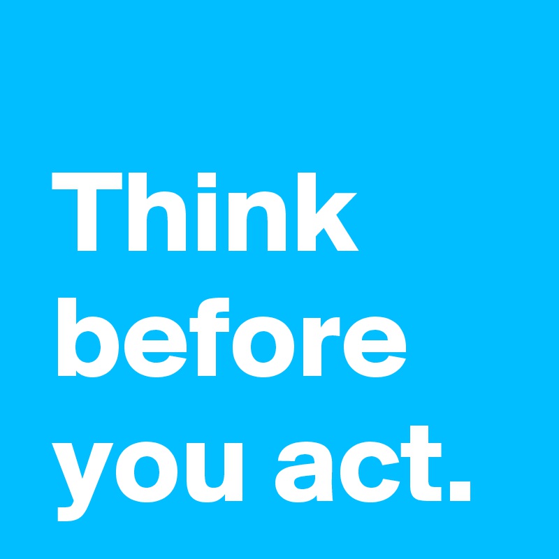 think-before-you-act-post-by-andshecame-on-boldomatic