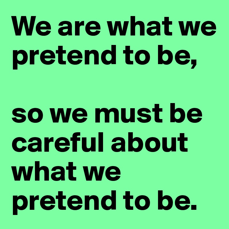 We are what we pretend to be, so we must be careful about what we ...