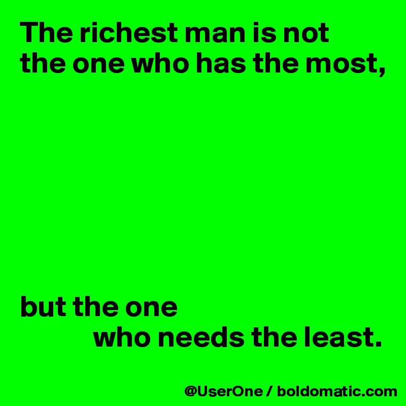 The richest man is not 
the one who has the most,







but the one
            who needs the least.