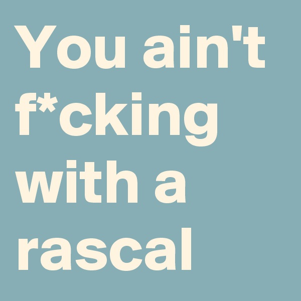 You ain't f*cking with a rascal