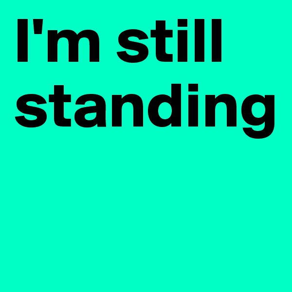 I'm still standing

